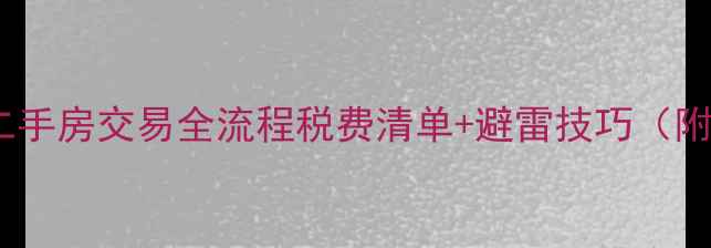 图片 避坑必看！二手房交易全流程税费清单+避雷技巧（附计算公式）1