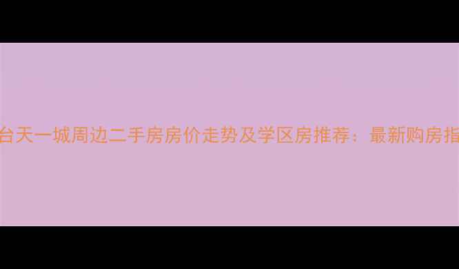 图片 邢台天一城周边二手房房价走势及学区房推荐：最新购房指南