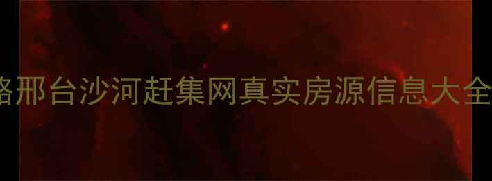 图片 邢台沙河二手房交易全攻略邢台沙河赶集网真实房源信息大全，3分钟掌握购房避坑指南