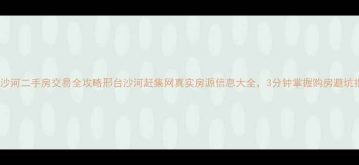 图片 邢台沙河二手房交易全攻略邢台沙河赶集网真实房源信息大全，3分钟掌握购房避坑指南1