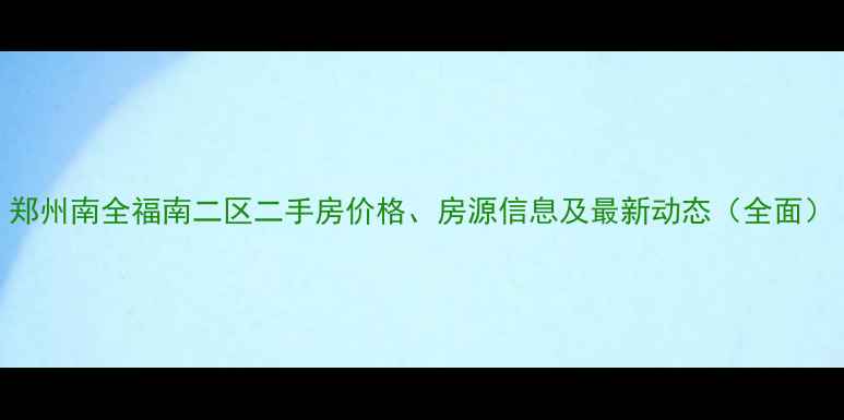 图片 郑州南全福南二区二手房价格、房源信息及最新动态（全面）