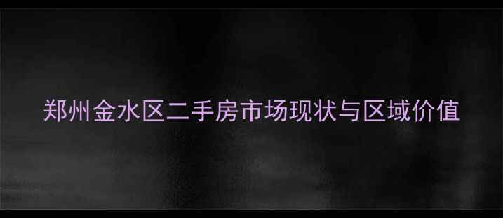 图片 郑州金水区二手房市场现状与区域价值