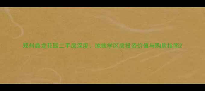 图片 郑州鑫龙花园二手房深度：地铁学区房投资价值与购房指南2