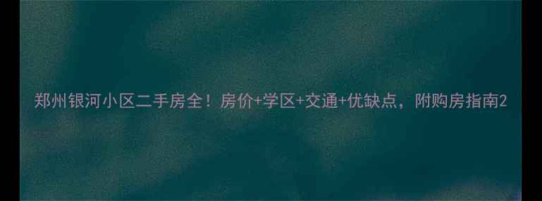 图片 郑州银河小区二手房全！房价+学区+交通+优缺点，附购房指南2