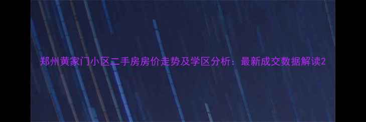 图片 郑州黄家门小区二手房房价走势及学区分析：最新成交数据解读2
