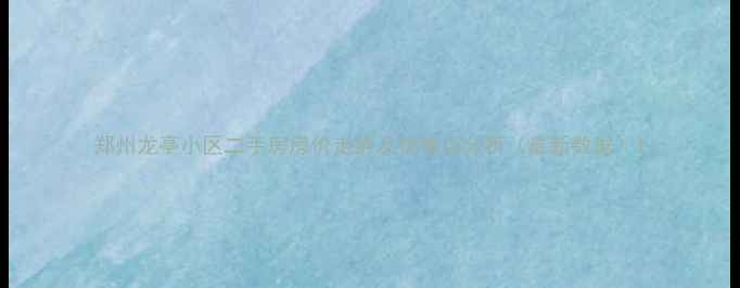 图片 郑州龙亭小区二手房房价走势及优缺点分析（最新数据）1