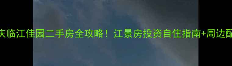 图片 重庆临江佳园二手房全攻略！江景房投资自住指南+周边配套