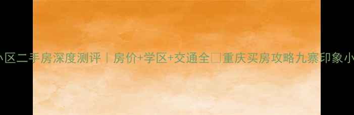 图片 重庆九寨印象小区二手房深度测评｜房价+学区+交通全✨重庆买房攻略九寨印象小区二手房推荐2