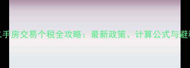 图片 重庆二手房交易个税全攻略：最新政策、计算公式与避税技巧