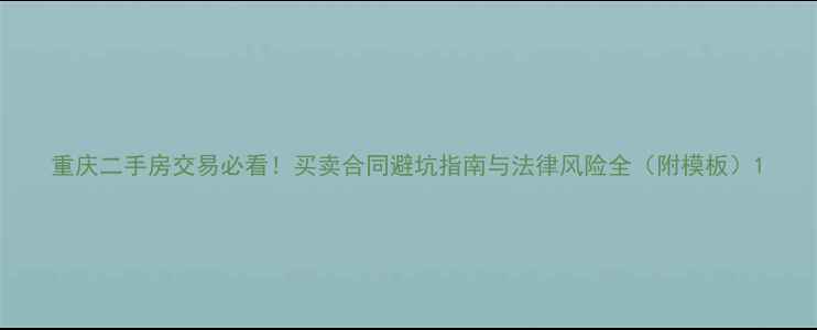 图片 重庆二手房交易必看！买卖合同避坑指南与法律风险全（附模板）1