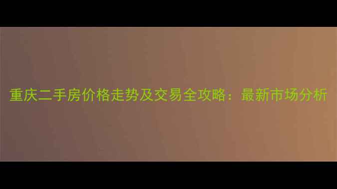 图片 重庆二手房价格走势及交易全攻略：最新市场分析