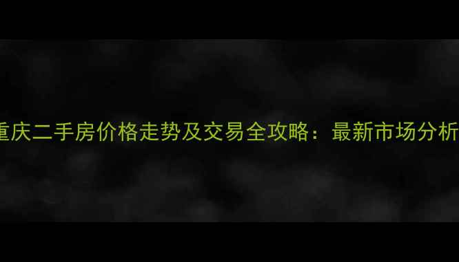图片 重庆二手房价格走势及交易全攻略：最新市场分析2