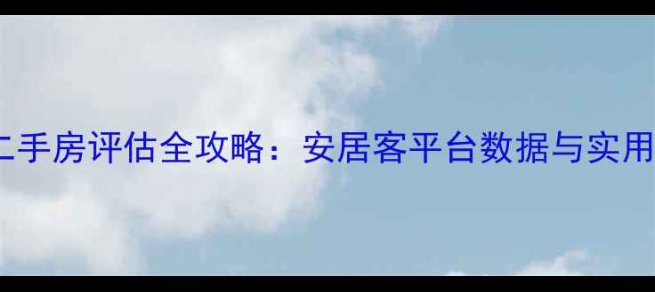 图片 重庆二手房评估全攻略：安居客平台数据与实用技巧2