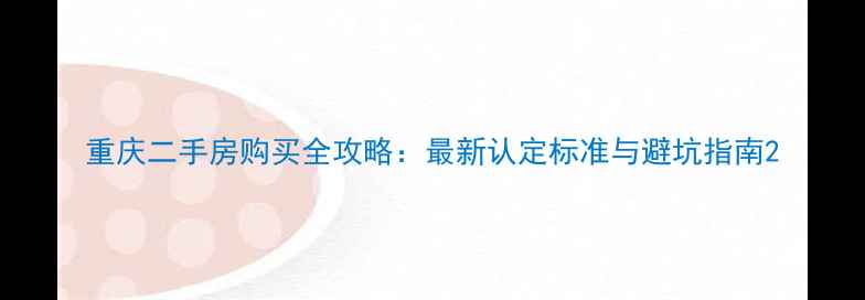 图片 重庆二手房购买全攻略：最新认定标准与避坑指南2