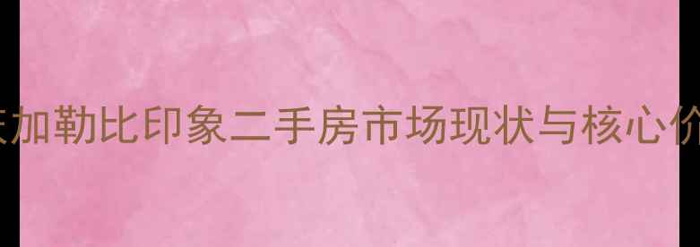 图片 重庆加勒比印象二手房市场现状与核心价值1
