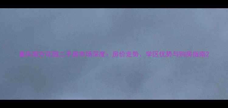 图片 重庆南方花园二手房市场深度：房价走势、学区优势与购房指南2