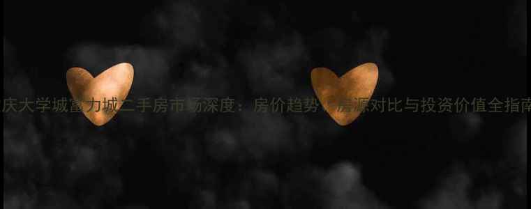 图片 重庆大学城富力城二手房市场深度：房价趋势、房源对比与投资价值全指南2