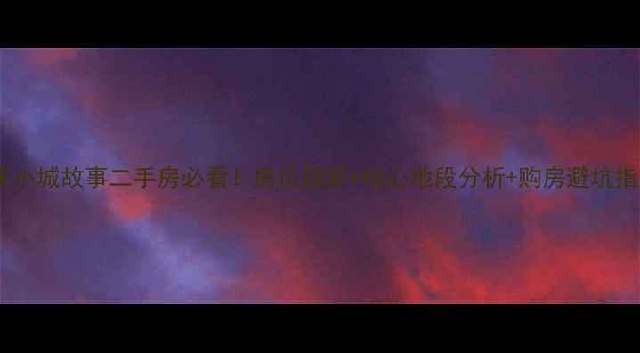 图片 重庆小城故事二手房必看！房价趋势+核心地段分析+购房避坑指南2