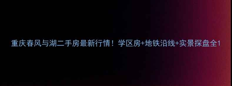 图片 重庆春风与湖二手房最新行情！学区房+地铁沿线+实景探盘全1