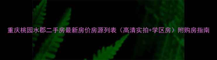 图片 重庆桃园水郡二手房最新房价房源列表（高清实拍+学区房）附购房指南