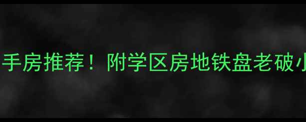 图片 重庆江北高性价比二手房推荐！附学区房地铁盘老破小全攻略（附地图）2