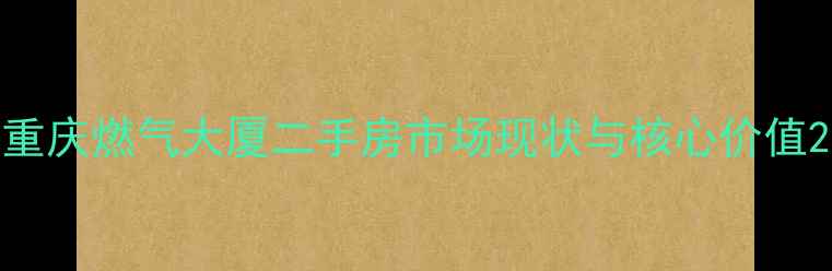图片 重庆燃气大厦二手房市场现状与核心价值2