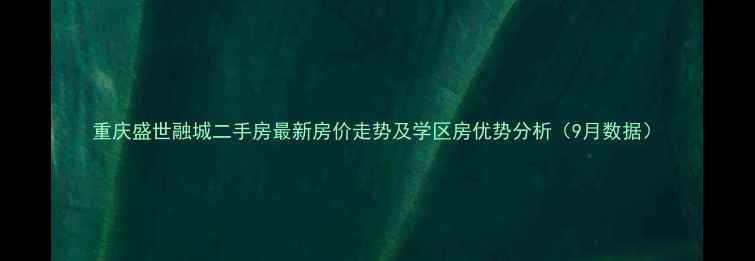 图片 重庆盛世融城二手房最新房价走势及学区房优势分析（9月数据）