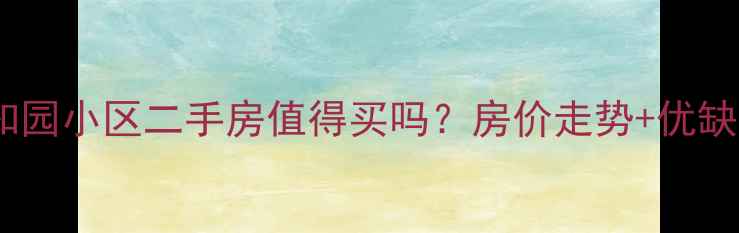 图片 重庆知园小区二手房值得买吗？房价走势+优缺点全1