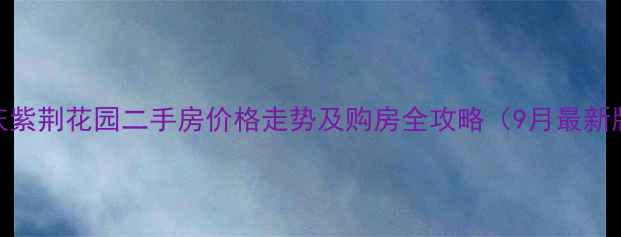 图片 重庆紫荆花园二手房价格走势及购房全攻略（9月最新版）