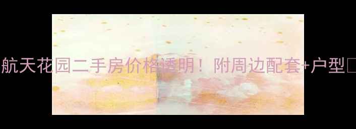 图片 重庆航天花园二手房价格透明！附周边配套+户型🏠🚇1