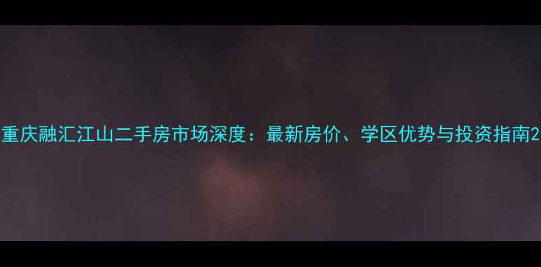 图片 重庆融汇江山二手房市场深度：最新房价、学区优势与投资指南2