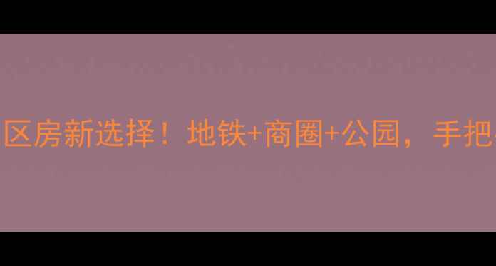 图片 重庆鑫泰花园二手房学区房新选择！地铁+商圈+公园，手把手教你选到性价比之王