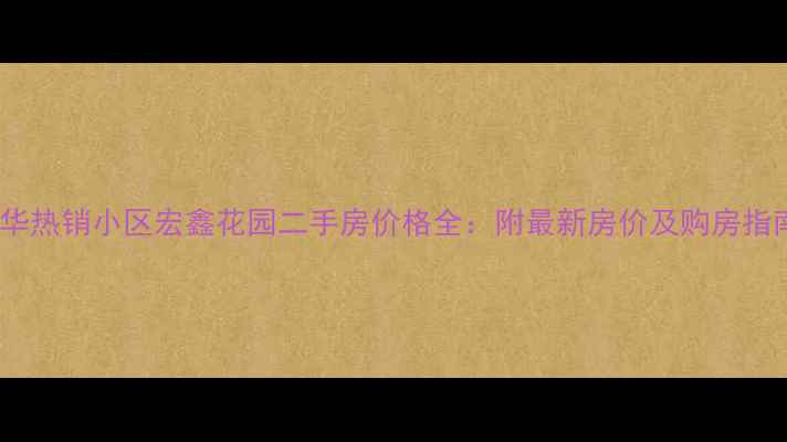图片 金华热销小区宏鑫花园二手房价格全：附最新房价及购房指南2