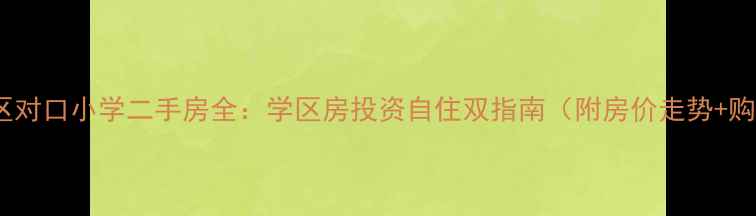 图片 金沙江小区对口小学二手房全：学区房投资自住双指南（附房价走势+购房避坑）1