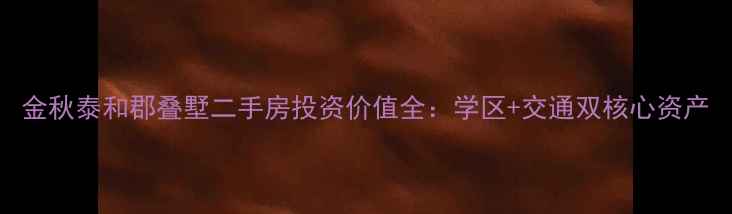 图片 金秋泰和郡叠墅二手房投资价值全：学区+交通双核心资产