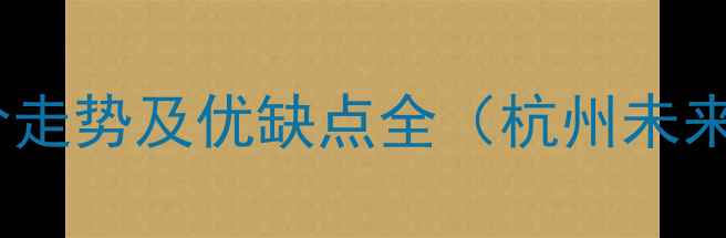 图片 金章华府小区二手房房价走势及优缺点全（杭州未来科技城热门楼盘指南）2