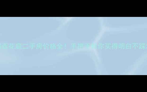 图片 金都西花庭二手房价格全！手把手教你买得明白不踩坑💰
