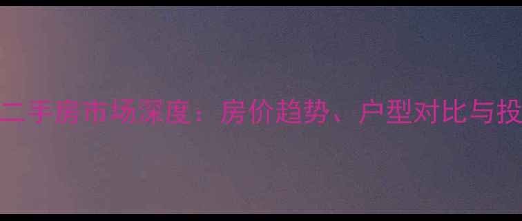 图片 钟祥名流花园二手房市场深度：房价趋势、户型对比与投资价值全指南