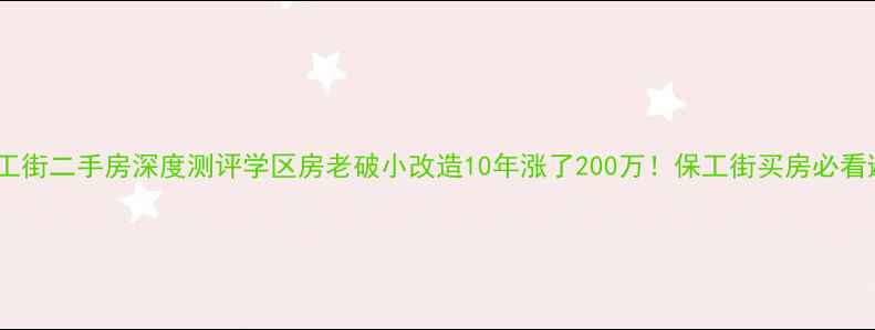 图片 铁西区保工街二手房深度测评学区房老破小改造10年涨了200万！保工街买房必看避坑指南2