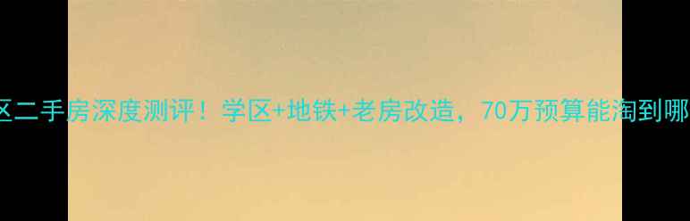 图片 铁锋区光荣小区二手房深度测评！学区+地铁+老房改造，70万预算能淘到哪些宝藏房源？1