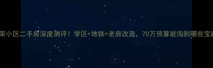 图片 铁锋区光荣小区二手房深度测评！学区+地铁+老房改造，70万预算能淘到哪些宝藏房源？2