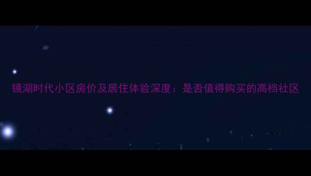 图片 镜湖时代小区房价及居住体验深度：是否值得购买的高档社区