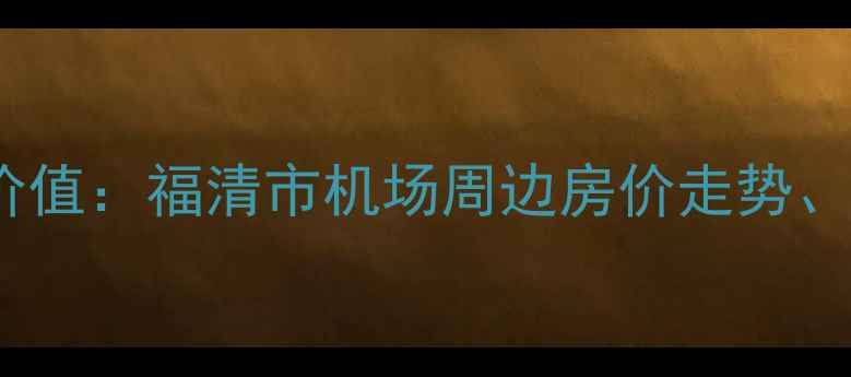 图片 长乐机场二手房投资价值：福清市机场周边房价走势、学区资源及购房指南2