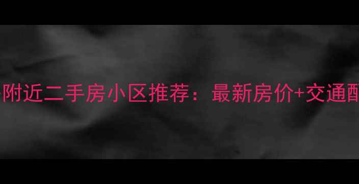 图片 长兴路附近二手房小区推荐：最新房价+交通配套全2