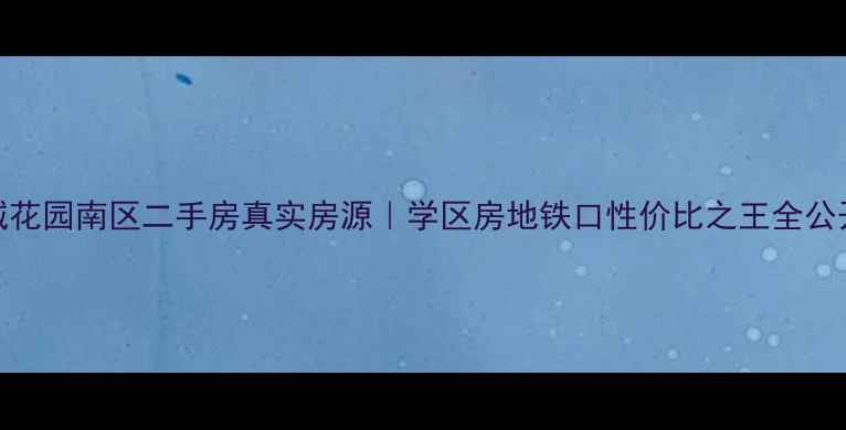 图片 长城花园南区二手房真实房源｜学区房地铁口性价比之王全公开！