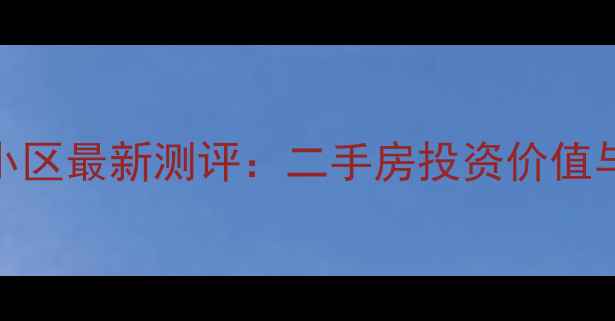 图片 长春东润风景小区最新测评：二手房投资价值与居住体验深度