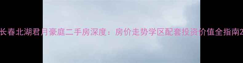 图片 长春北湖君月豪庭二手房深度：房价走势学区配套投资价值全指南2