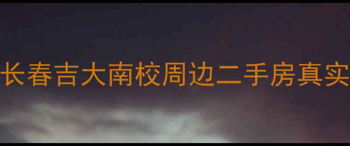 图片 长春吉大南校二手房购房全攻略长春吉大南校周边二手房真实测评+避坑指南（附最新房价）1