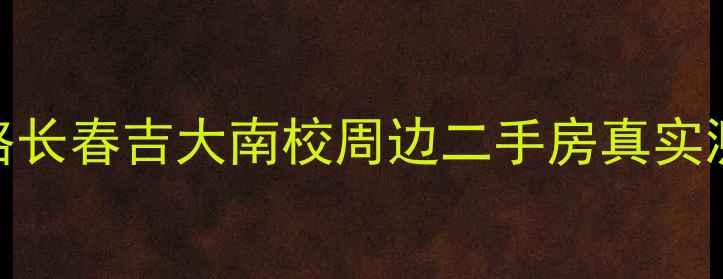 图片 长春吉大南校二手房购房全攻略长春吉大南校周边二手房真实测评+避坑指南（附最新房价）2