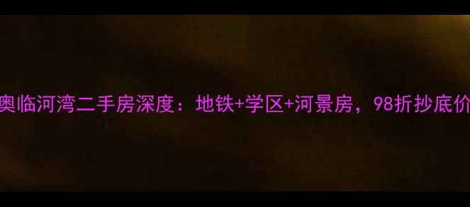 图片 长春富奥临河湾二手房深度：地铁+学区+河景房，98折抄底价惊现！